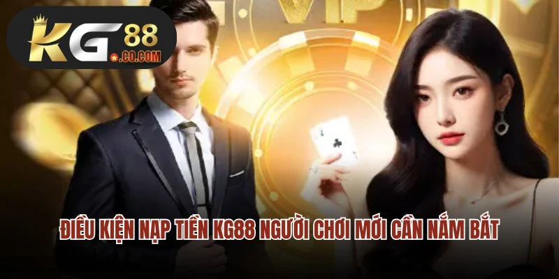 Điều kiện nạp tiền KG88 người chơi mới cần nắm bắt
