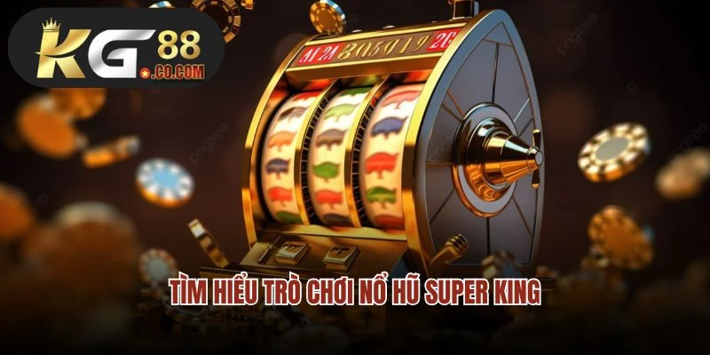 Tìm hiểu trò chơi nổ hũ Super King 