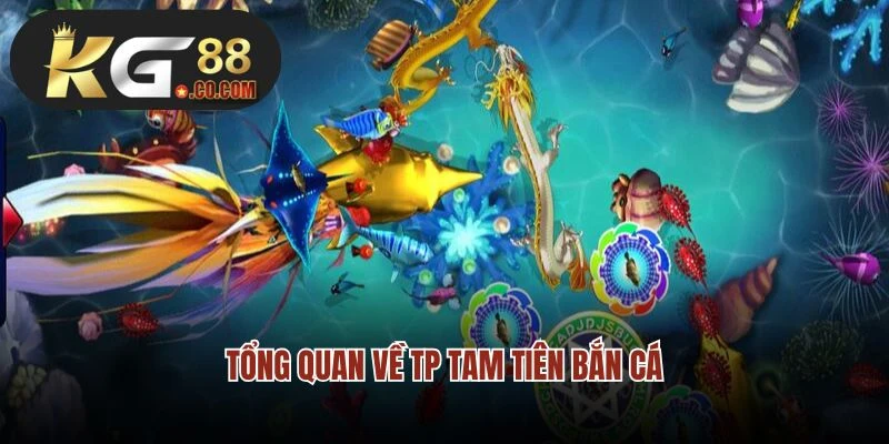 Tổng quan về TP Tam Tiên bắn cá